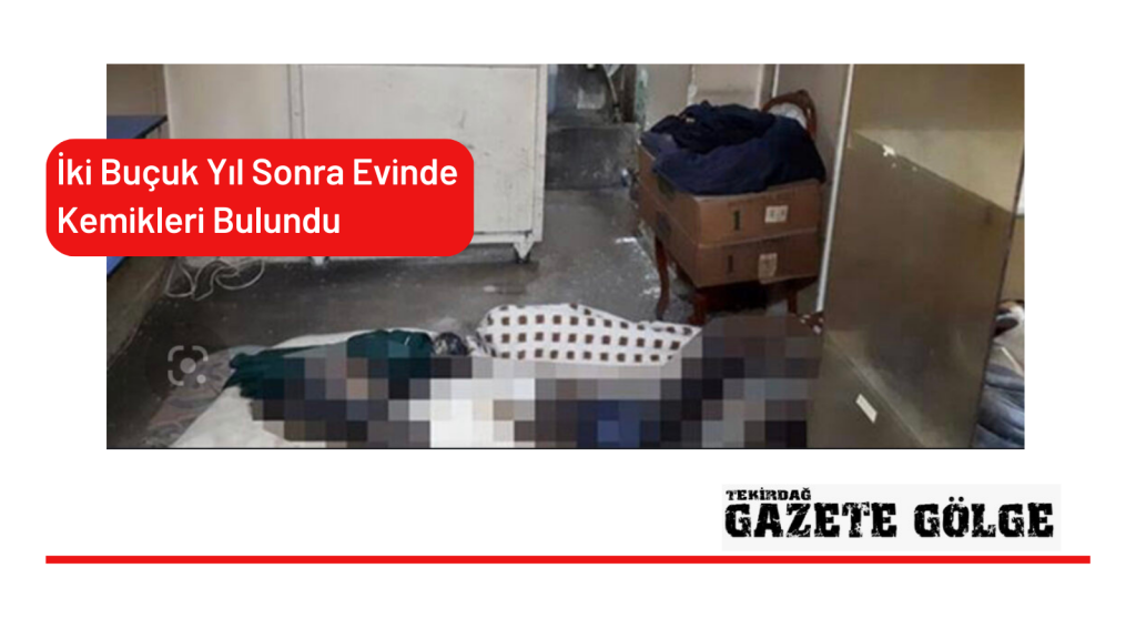 <strong>İki Buçuk Yıl Sonra Evinde Kemikleri Bulundu</strong>