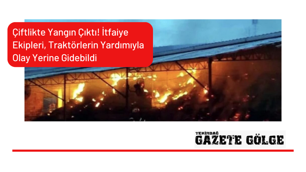 Çiftlikte Yangın Çıktı. İtfaiye Ekipleri, Traktörlerin Yardımıyla Olay Yerine Gidebildi