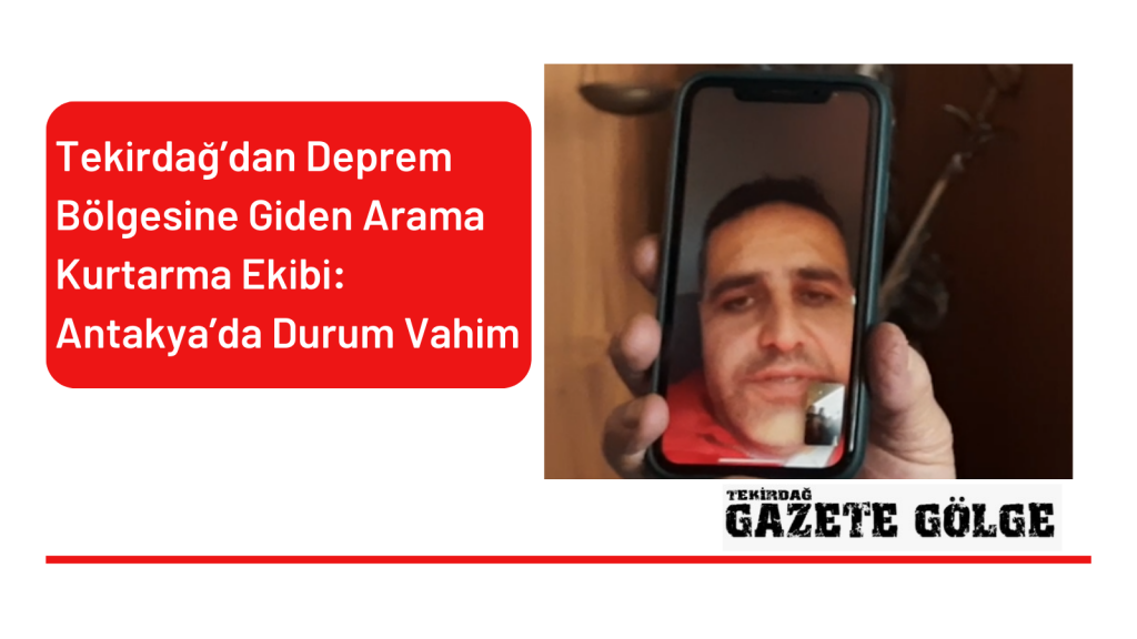 Tekirdağ’dan Giden Arama Kurtarma Ekibi: Antakya’da Durum Vahim