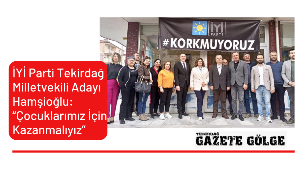 İYİ Parti Tekirdağ Milletvekili Adayı Hamşioğlu: “Çocuklarımız İçin Kazanmalıyız”