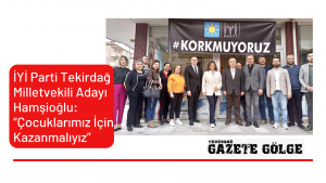 İYİ Parti Tekirdağ Milletvekili Adayı Hamşioğlu: “Çocuklarımız İçin Kazanmalıyız”