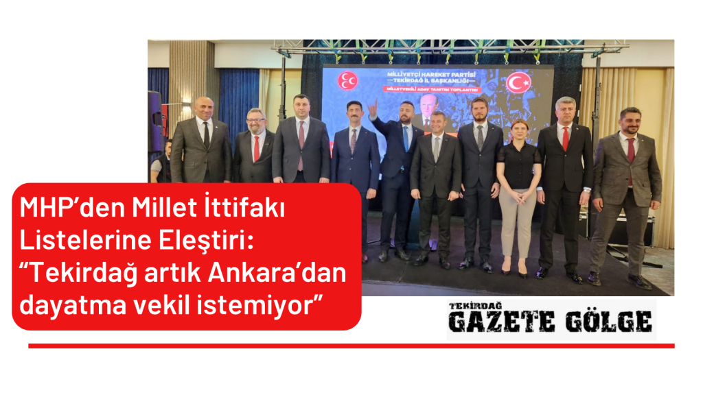 MHP’den Millet İttifakı Listelerine Eleştiri: “Tekirdağ artık Ankara’dan dayatma vekil istemiyor”