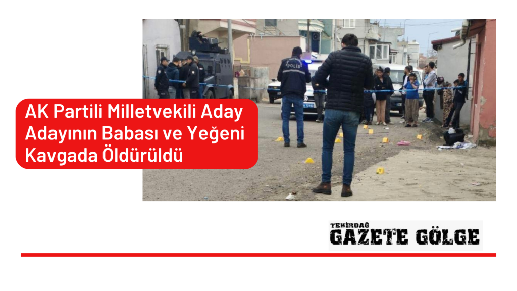AK Partili Milletvekili Aday Adayının Babası ve Yeğeni Kavgada Öldürüldü