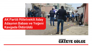 AK Partili Milletvekili Aday Adayının Babası ve Yeğeni Kavgada Öldürüldü