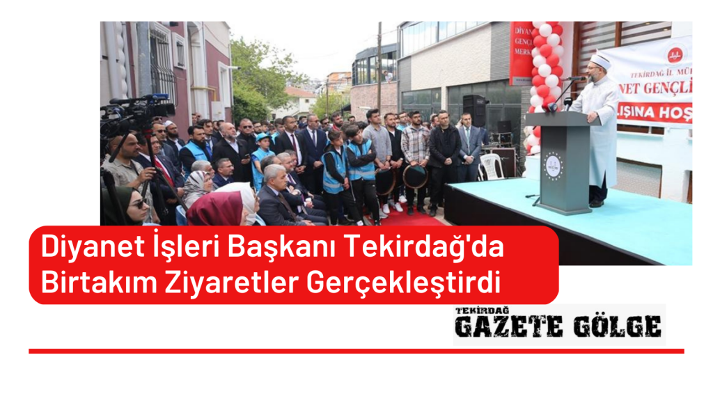 Diyanet İşleri Başkanı Tekirdağ’da Birtakım Ziyaretler Gerçekleştirdi