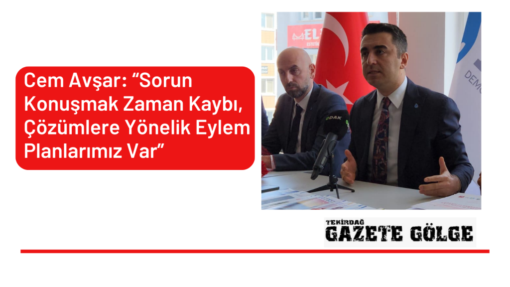<strong>Cem Avşar: “Sorun Konuşmak Zaman Kaybı Çözümlere Yönelik Eylem Planlarımız Var”</strong>