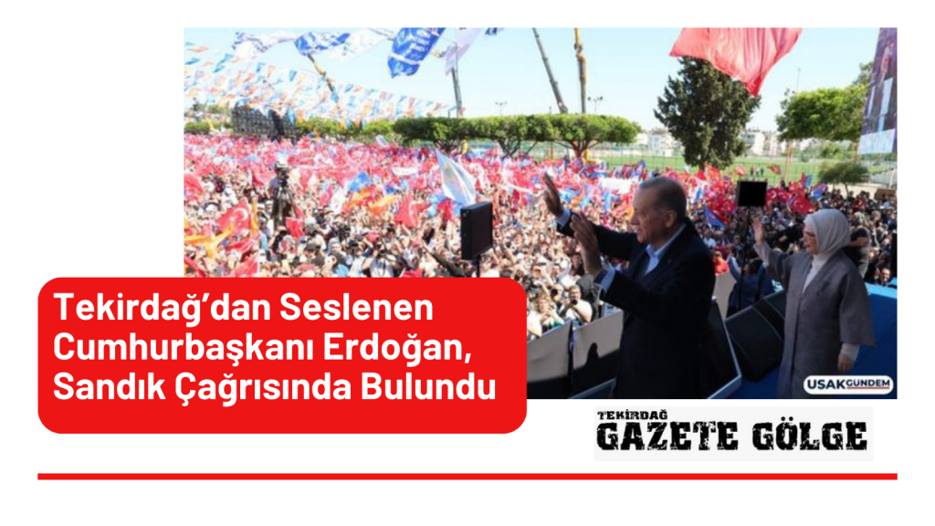 Tekirdağ’dan Seslenen Cumhurbaşkanı Erdoğan, Sandık Çağrısında Bulundu