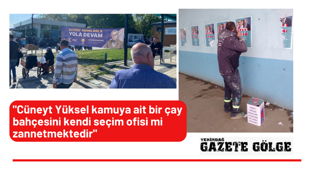 “Cüneyt Yüksel  kamuya ait bir çay bahçesini kendi seçim ofisi mi zannetmektedir”