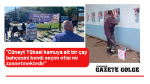 “Cüneyt Yüksel  kamuya ait bir çay bahçesini kendi seçim ofisi mi zannetmektedir”