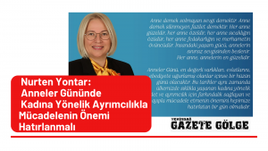 Nurten Yontar: Anneler Gününde Kadına Yönelik Ayrımcılıkla Mücadelenin Önemi Hatırlanmalı