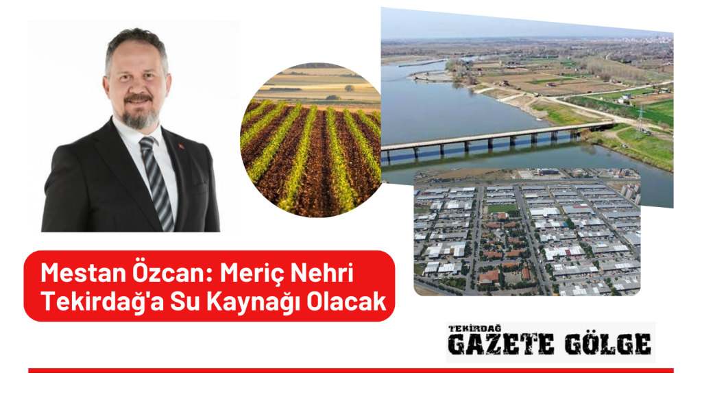 Mestan Özcan: Meriç Nehri Tekirdağ’a Su Kaynağı Olacak