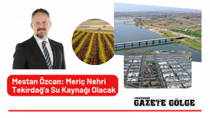 Mestan Özcan: Meriç Nehri Tekirdağ’a Su Kaynağı Olacak