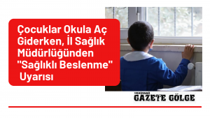 ÇOCUKLAR OKULA AÇ GİDERKEN,  İL SAĞLIK MÜDÜRLÜĞÜ’NDEN “SAĞLIKLI BESLENME” UYARISI