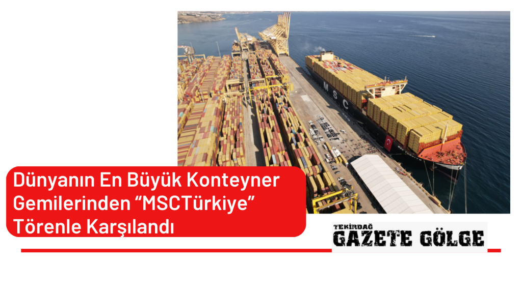 Dünyanın En Büyük Konteyner Gemilerinden “MSC Türkiye” Törenle Karşılandı