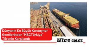Dünyanın En Büyük Konteyner Gemilerinden “MSC Türkiye” Törenle Karşılandı
