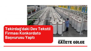 Tekirdağ’da faaliyet gösteren dev teksil firması konkordato başvurusunda bulundu