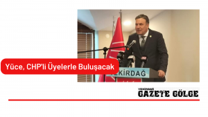 Yüce, CHP’li Üyelerle Bir Araya Gelecek