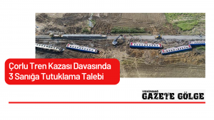Çorlu Tren Kazası Davasında 3 Sanığa Tutuklama Talebi