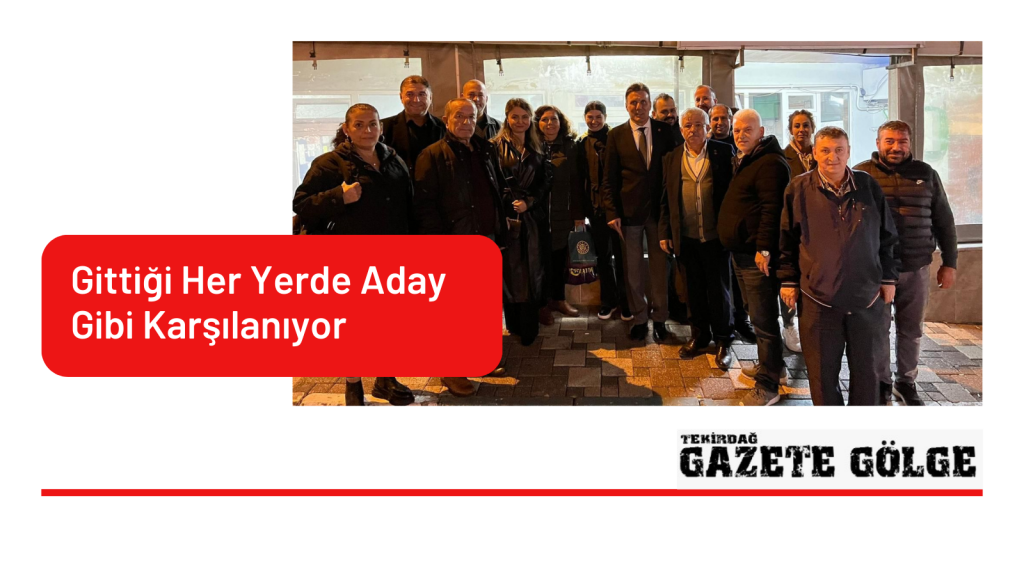 GİTTİĞİ HER YERDE ADAY GİBİ KARŞILANIYOR