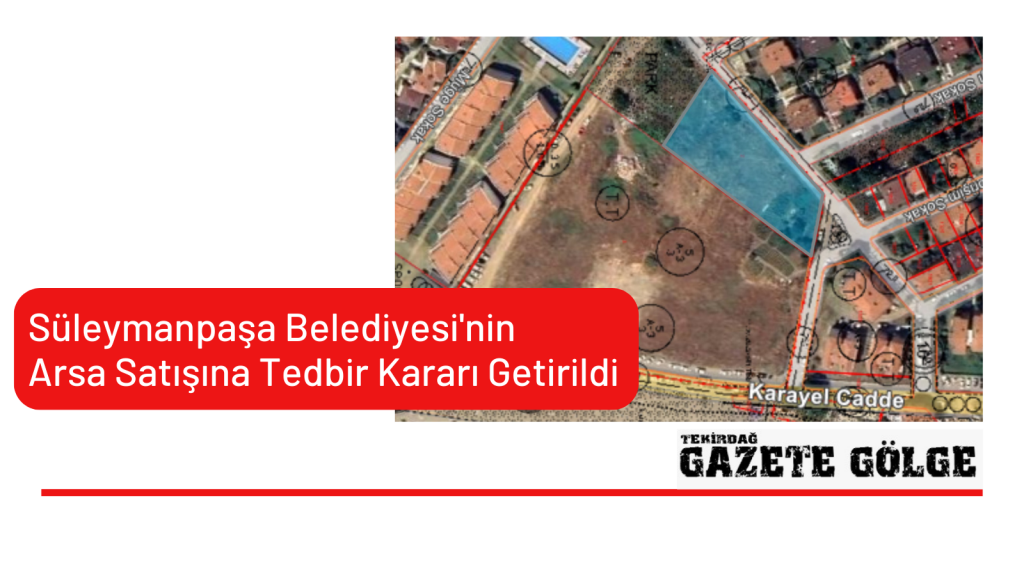 SÜLEYMANPAŞA BELEDİYESİ’NİN ARSA SATIŞINA TEDBİR KARARI GETİRİLDİ