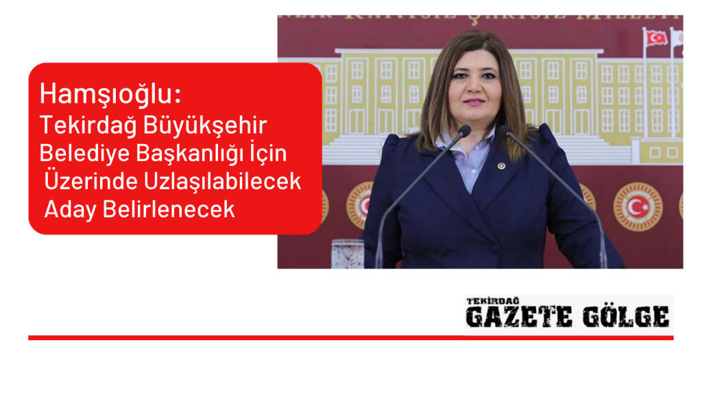 Hamşıoğlu: Tekirdağ Büyükşehir Belediye Başkanlığı İçin Üzerinde Uzlaşılabilecek Aday Belirlenecek
