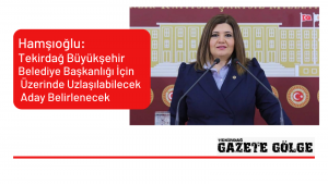Hamşıoğlu: Tekirdağ Büyükşehir Belediye Başkanlığı İçin Üzerinde Uzlaşılabilecek Aday Belirlenecek