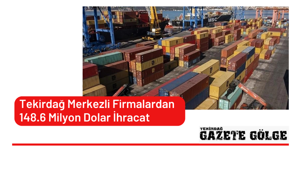 Tekirdağ Merkezli Firmalardan 148.6 Milyon Dolar İhracat