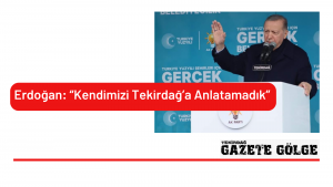Erdoğan: “Kendimizi Tekirdağ’a Anlatamadık”