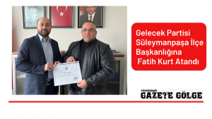  Gelecek Partisi Süleymanpaşa İlçe Başkanlığına Fatih Kurt Atandı