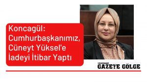 Koncagül: Cumhurbaşkanımız, Cüneyt Yüksel’e İadei İtibar Yaptı