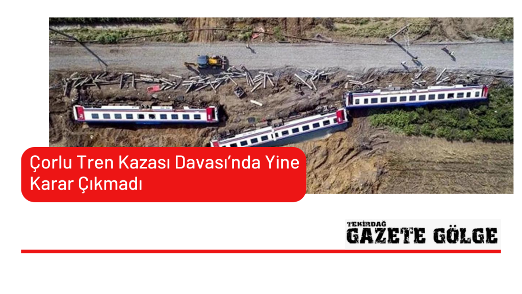 Çorlu Tren Kazası Davası’nda Yine Karar Çıkmadı