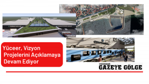 <strong>Yüceer, </strong>Vizyon Projelerini Açıklamaya Devam Ediyor