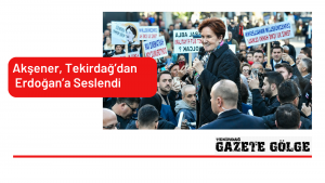 Akşener, Tekirdağ’dan Erdoğan’a Seslendi