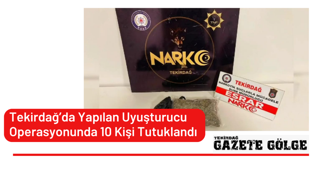 Tekirdağ’da Yapılan Uyuşturucu Operasyonunda 10 Kişi Tutuklandı