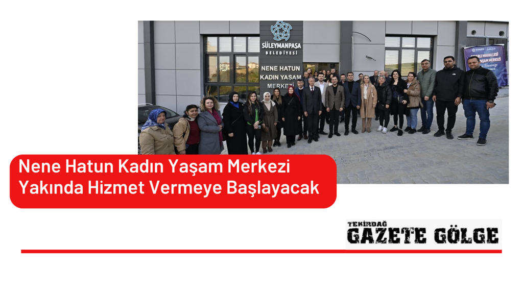 Nene Hatun Kadın Yaşam Merkezi Yakında Hizmet Vermeye Başlayacak
