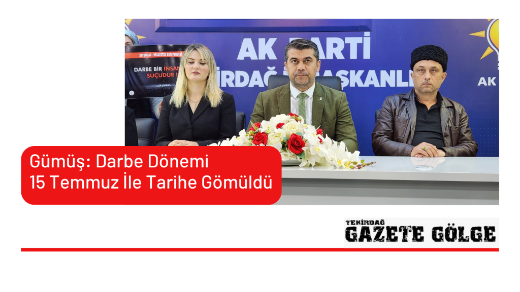 <strong>Gümüş: Darbe Dönemi 15 Temmuz İle Tarihe Gömüldü</strong>