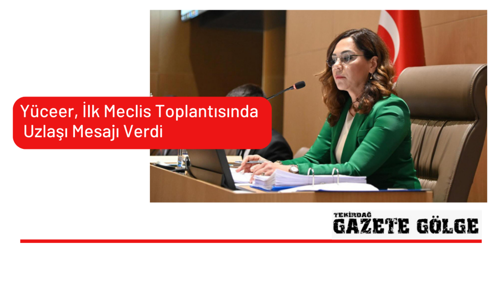 Yüceer, İlk Meclis Toplantısında Uzlaşı Mesajı Verdi