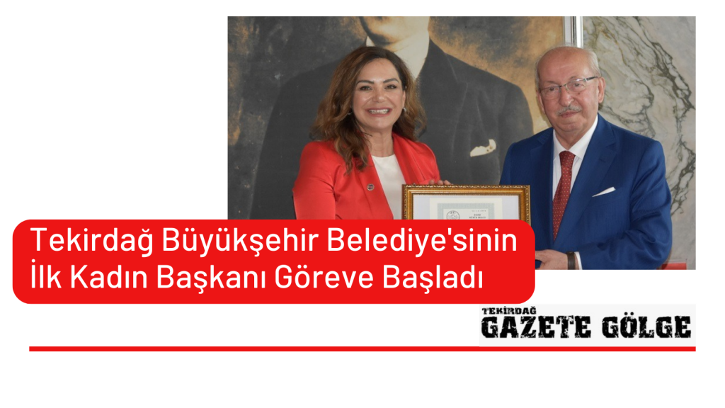 TEKİRDAĞ BÜYÜKŞEHİR BELEDİYESİ’NİN İLK KADIN BAŞKANI GÖREVE BAŞLADI