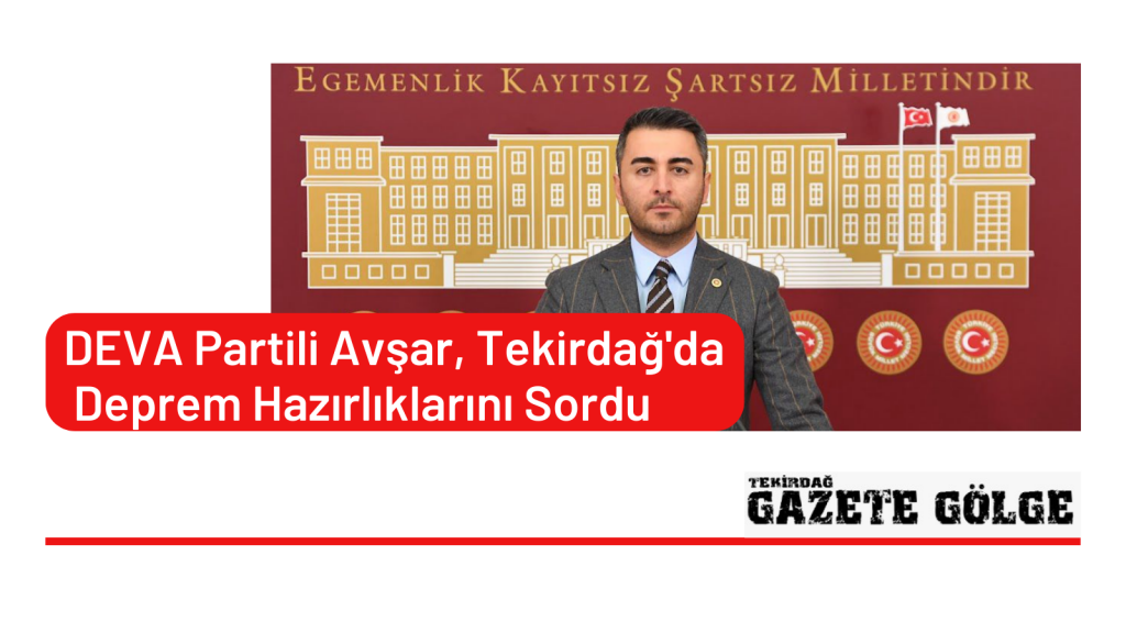DEVA Partili Avşar, Tekirdağ’da Deprem Hazırlıklarını Sordu