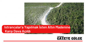 Istrancalar’a Yapılmak İsten Altın Madenine Karşı Dava Açıldı