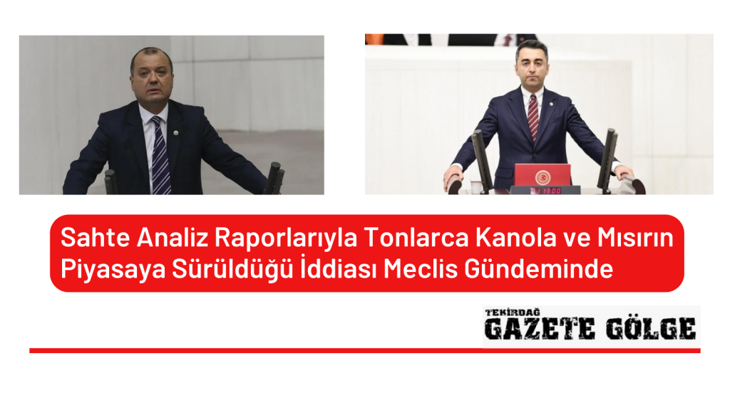 Sahte Analiz Raporlarıyla Tonlarca Kanola ve Mısırın Piyasaya Sürüldüğü İddiası Meclis Gündeminde