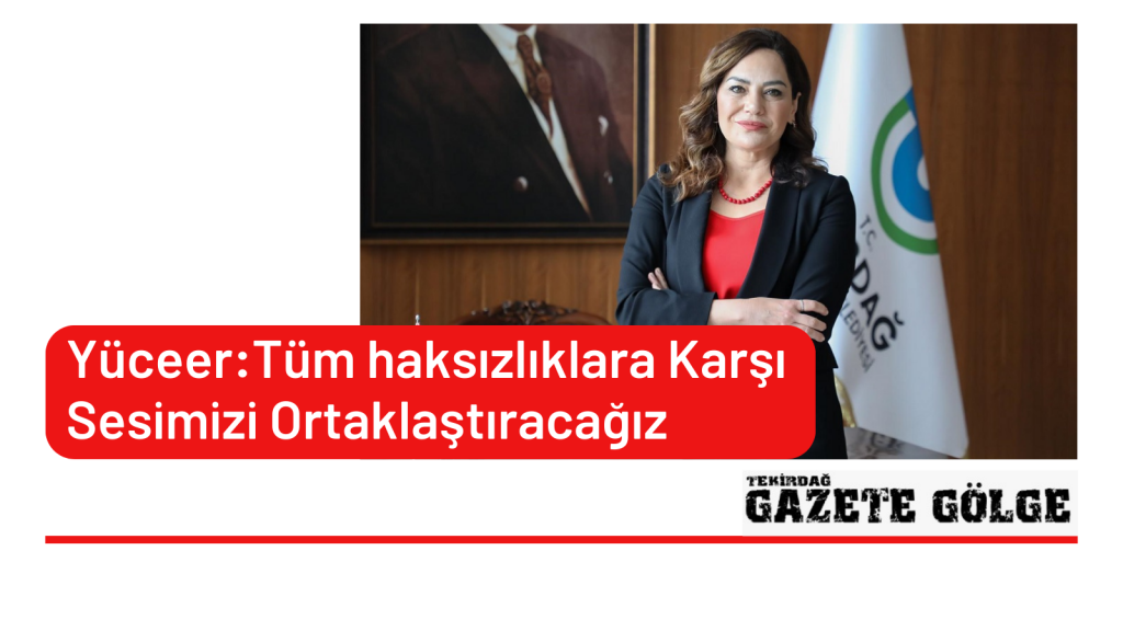 Yüceer: Tüm haksızlıklara karşı sesimizi ortaklaştıracağız