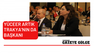 YÜCEER ARTIK TRAKYA’NIN DA BAŞKANI