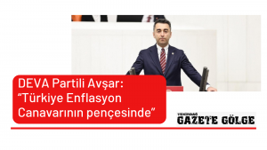 <strong>DEVA Partili Avşar</strong>; “<strong> Türkiye enflasyon canavarının pençesinde”</strong>