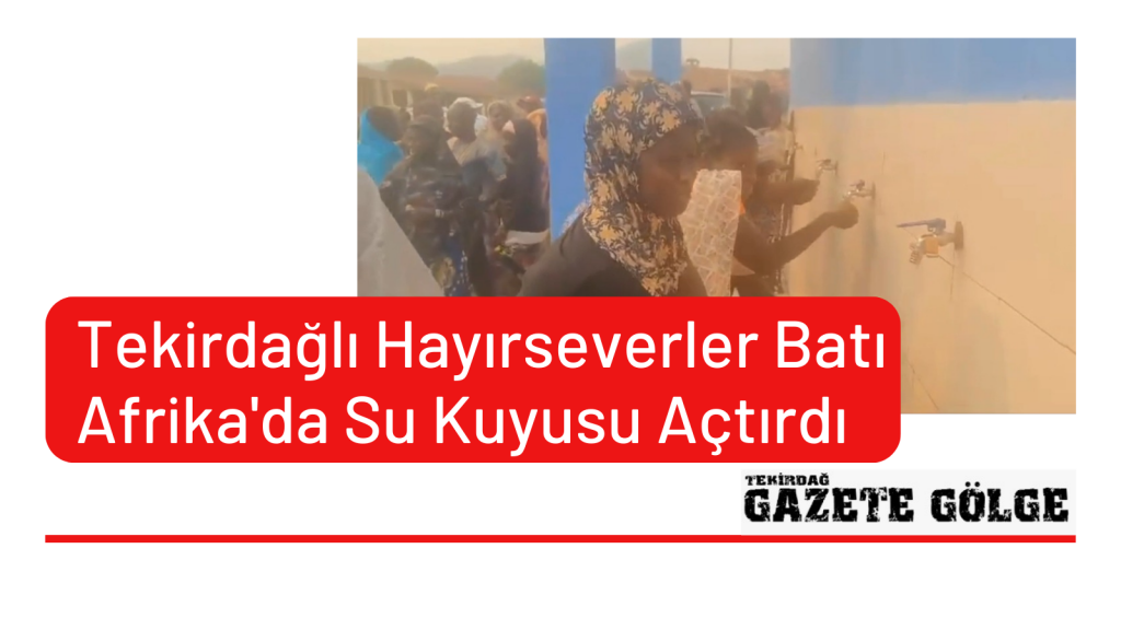 Tekirdağlı Hayırseverler Batı Afrika’da Su Kuyusu Açtırdı