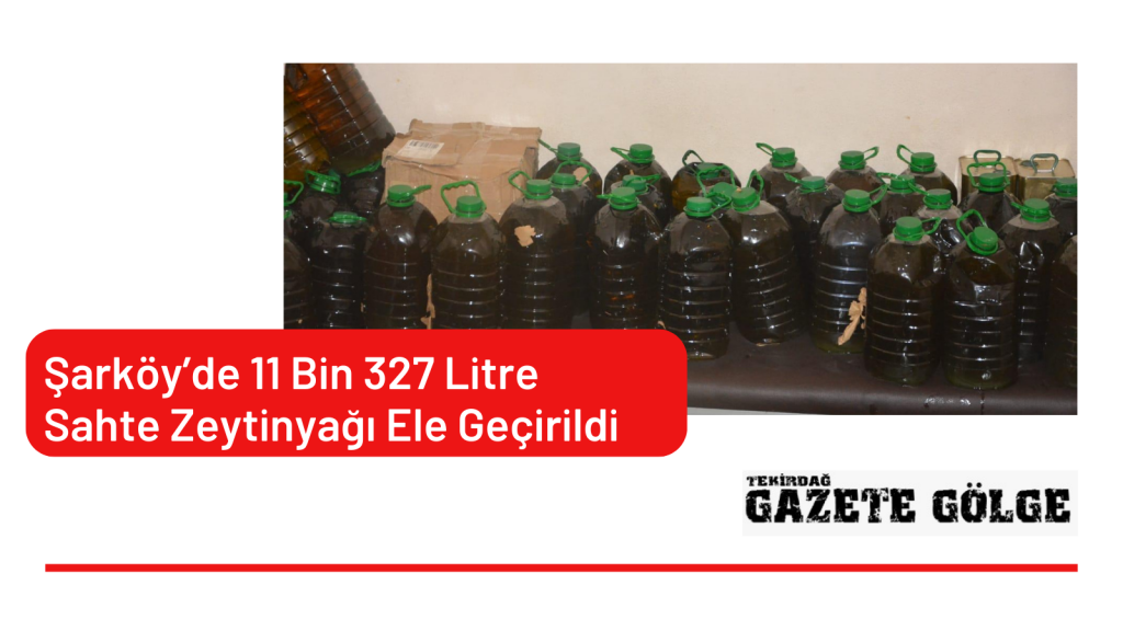 Şarköy’de 11 Bin 327 Litre Sahte Zeytinyağı Ele Geçirildi