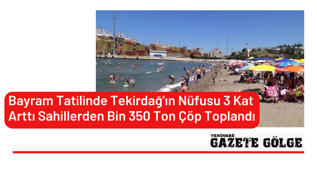 <strong>Bayram Tatilinde Tekirdağ’ın Nüfusu 3 Kat Arttı Sahillerden Bin 350 Ton Çöp Toplandı</strong>