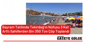 <strong>Bayram Tatilinde Tekirdağ’ın Nüfusu 3 Kat Arttı Sahillerden Bin 350 Ton Çöp Toplandı</strong>