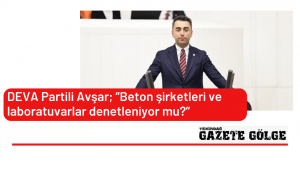 DEVA Partili Avşar; “Beton Şirketleri ve Laboratuvarlar Denetleniyor mu?”