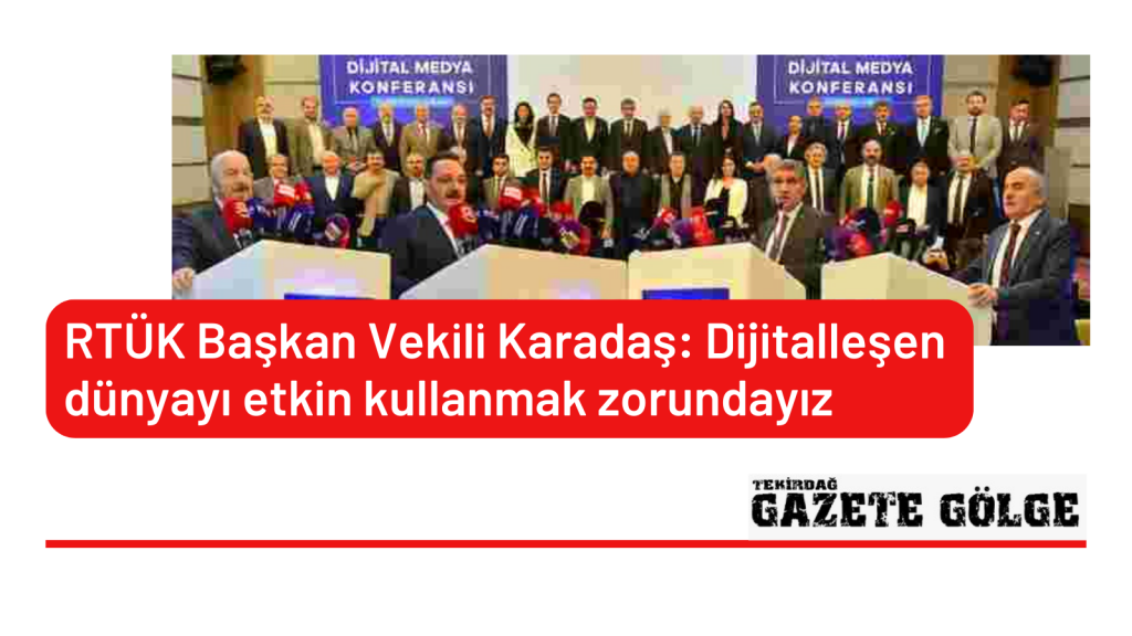 RTÜK Başkan Vekili Karadaş: Dijitalleşen dünyayı etkin kullanmak zorundayız